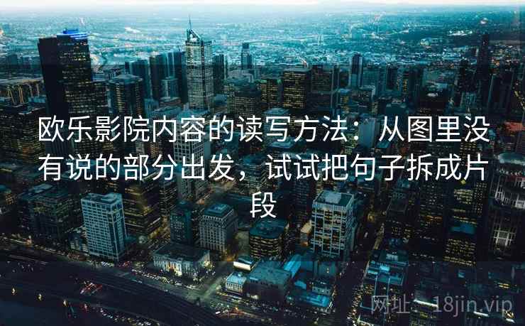 欧乐影院内容的读写方法：从图里没有说的部分出发，试试把句子拆成片段