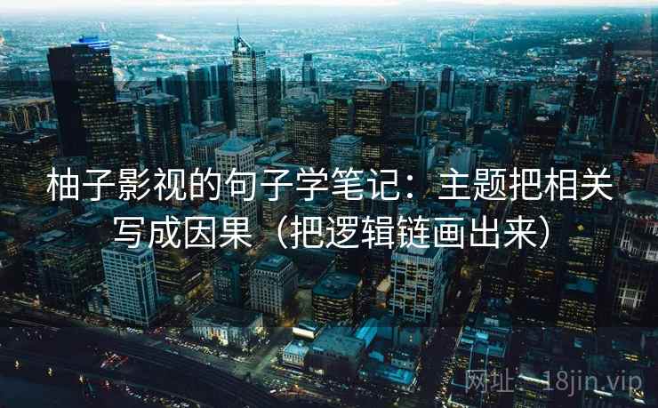 柚子影视的句子学笔记：主题把相关写成因果（把逻辑链画出来）