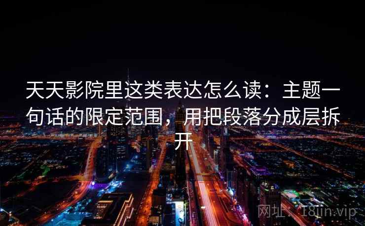 天天影院里这类表达怎么读：主题一句话的限定范围，用把段落分成层拆开