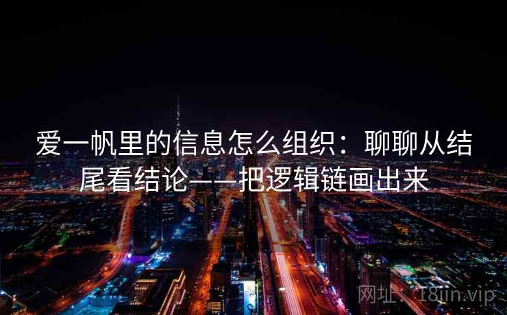 爱一帆里的信息怎么组织：聊聊从结尾看结论——把逻辑链画出来