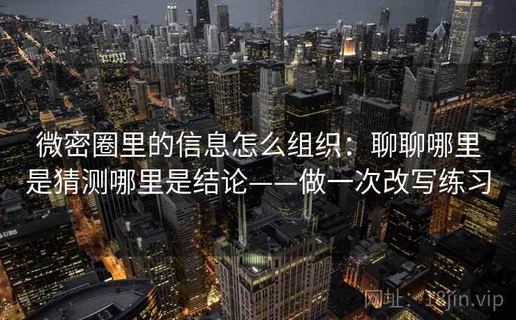 微密圈里的信息怎么组织：聊聊哪里是猜测哪里是结论——做一次改写练习