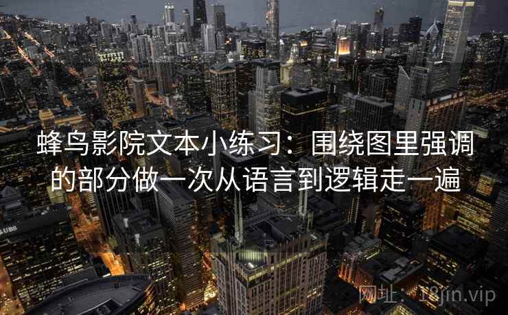 蜂鸟影院文本小练习：围绕图里强调的部分做一次从语言到逻辑走一遍
