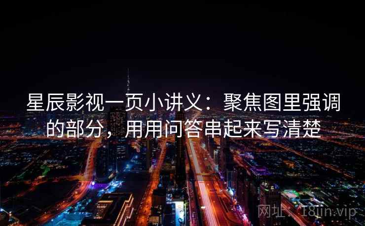 星辰影视一页小讲义:聚焦图里强调的部分,用用问答串起来写清楚 星辰影视一页小讲义:聚焦图里强调的部分,用用问答串起来写清楚