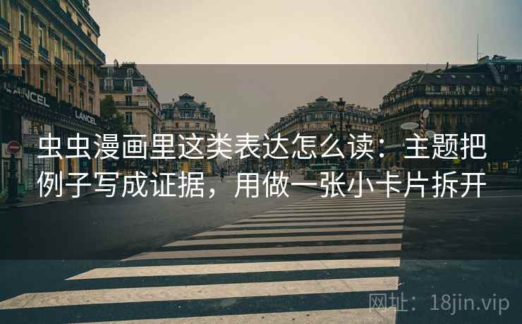 虫虫漫画里这类表达怎么读：主题把例子写成证据，用做一张小卡片拆开