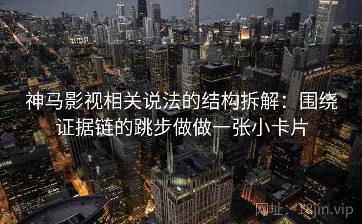 神马影视相关说法的结构拆解：围绕证据链的跳步做做一张小卡片