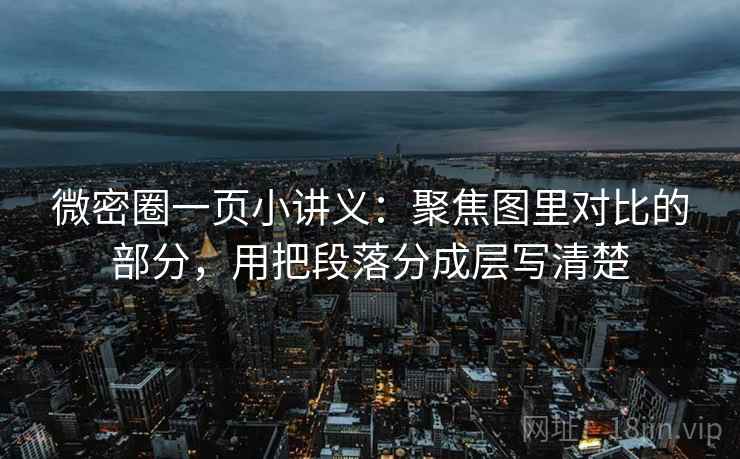 微密圈一页小讲义：聚焦图里对比的部分，用把段落分成层写清楚