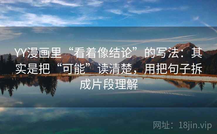 YY漫画里“看着像结论”的写法：其实是把“可能”读清楚，用把句子拆成片段理解