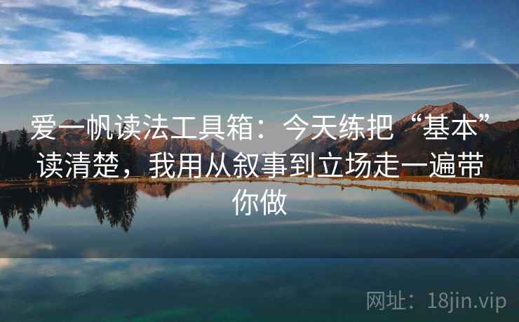 爱一帆读法工具箱：今天练把“基本”读清楚，我用从叙事到立场走一遍带你做