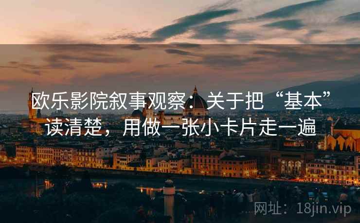 欧乐影院叙事观察：关于把“基本”读清楚，用做一张小卡片走一遍