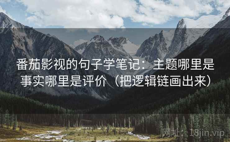 番茄影视的句子学笔记：主题哪里是事实哪里是评价（把逻辑链画出来）