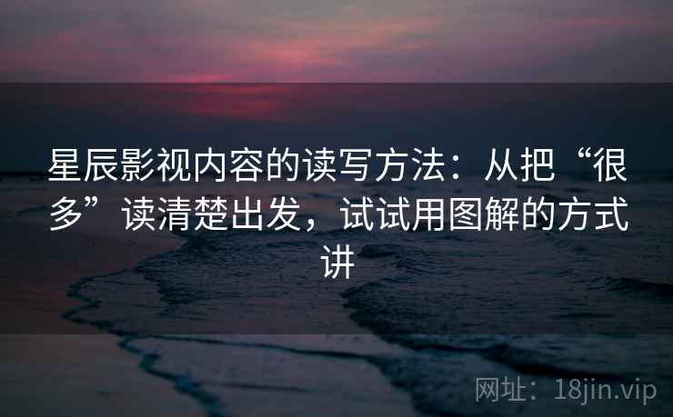 星辰影视内容的读写方法：从把“很多”读清楚出发，试试用图解的方式讲