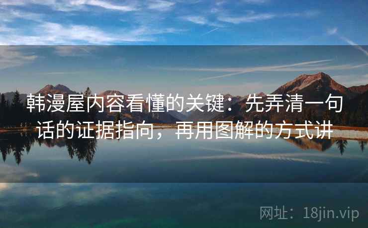 韩漫屋内容看懂的关键：先弄清一句话的证据指向，再用图解的方式讲