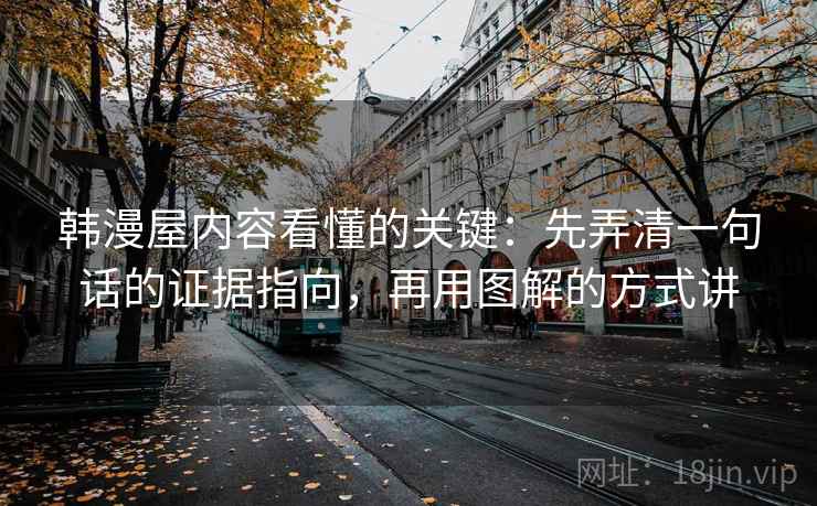 韩漫屋内容看懂的关键：先弄清一句话的证据指向，再用图解的方式讲