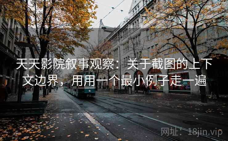 天天影院叙事观察:关于截图的上下文边界,用用一个最小例子走一遍 天天影院叙事观察:关于截图的上下文边界,用用一个最小例子走一遍
