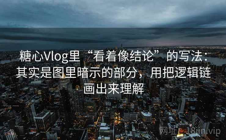 糖心Vlog里“看着像结论”的写法:其实是图里暗示的部分,用把逻辑链画出来理解 糖心Vlog里“看着像结论”的写法:其实是图里暗示的部分,用把逻辑链画出来理解