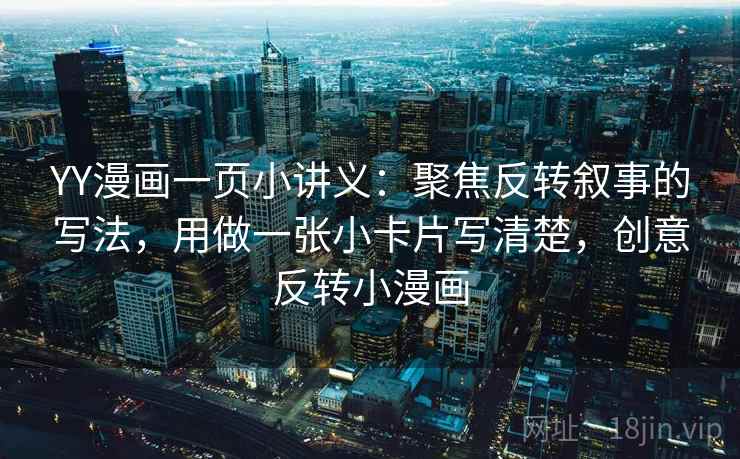 YY漫画一页小讲义：聚焦反转叙事的写法，用做一张小卡片写清楚，创意反转小漫画