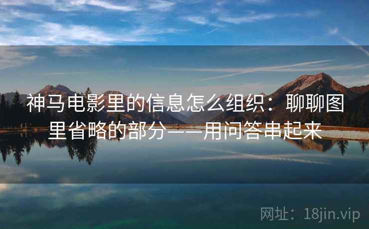 神马电影里的信息怎么组织:聊聊图里省略的部分——用问答串起来 神马电影里的信息怎么组织:聊聊图里省略的部分——用问答串起来