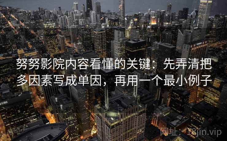 努努影院内容看懂的关键：先弄清把多因素写成单因，再用一个最小例子