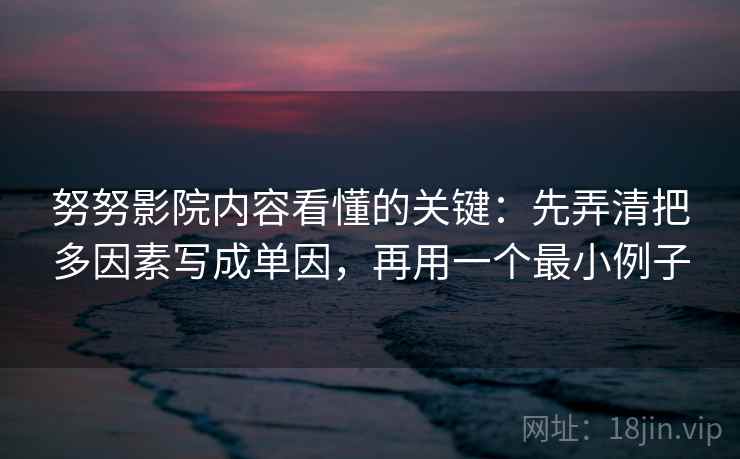 努努影院内容看懂的关键：先弄清把多因素写成单因，再用一个最小例子