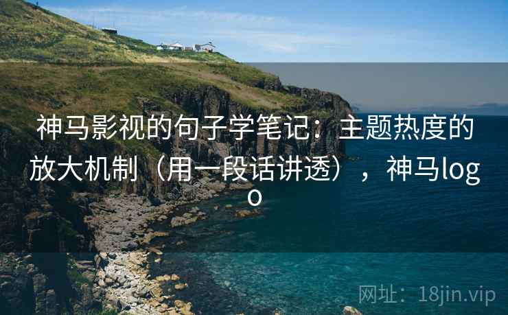 神马影视的句子学笔记:主题热度的放大机制(用一段话讲透),神马logo 神马影视的句子学笔记:主题热度的放大机制(用一段话讲透),神马logo