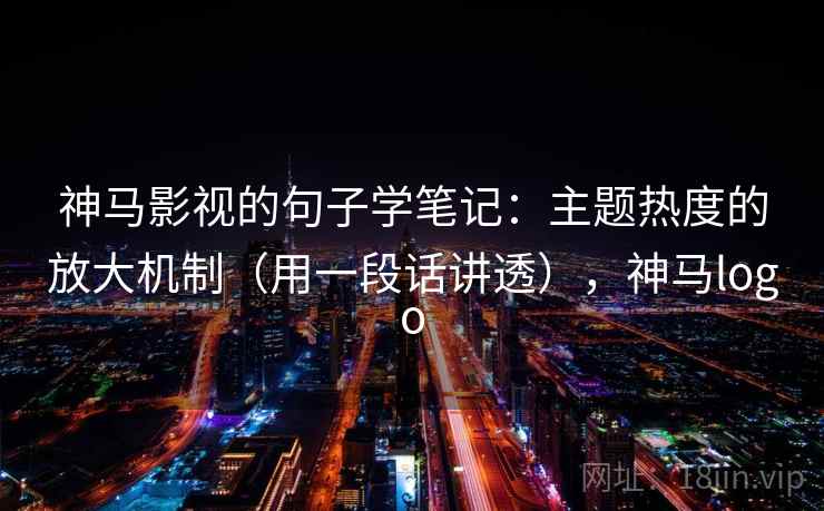 神马影视的句子学笔记：主题热度的放大机制（用一段话讲透），神马logo