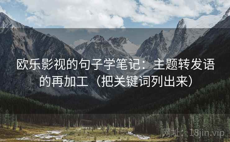 欧乐影视的句子学笔记：主题转发语的再加工（把关键词列出来）