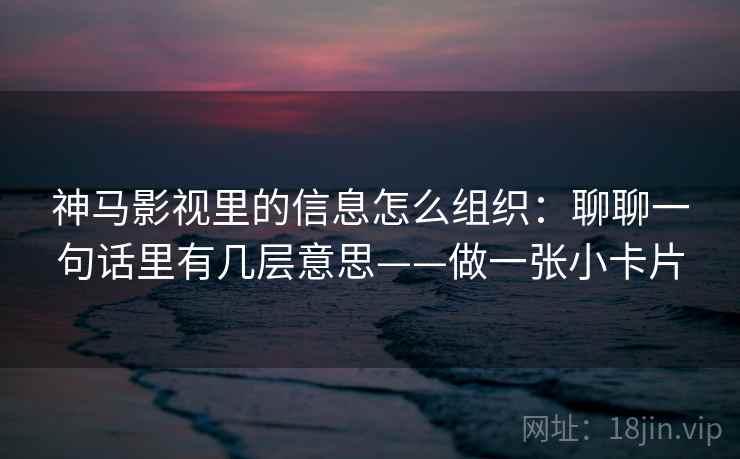 神马影视里的信息怎么组织：聊聊一句话里有几层意思——做一张小卡片