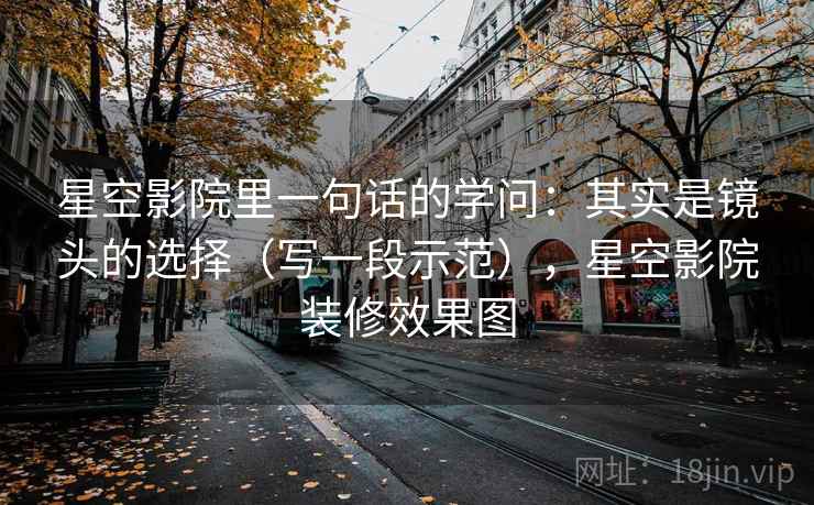 星空影院里一句话的学问：其实是镜头的选择（写一段示范），星空影院装修效果图