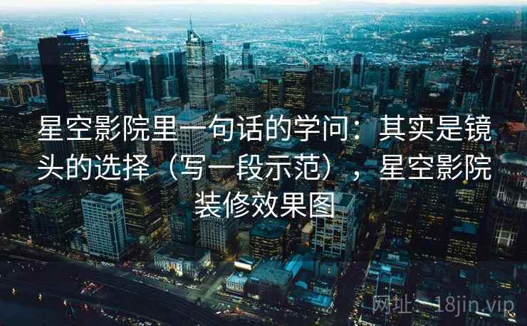星空影院里一句话的学问：其实是镜头的选择（写一段示范），星空影院装修效果图
