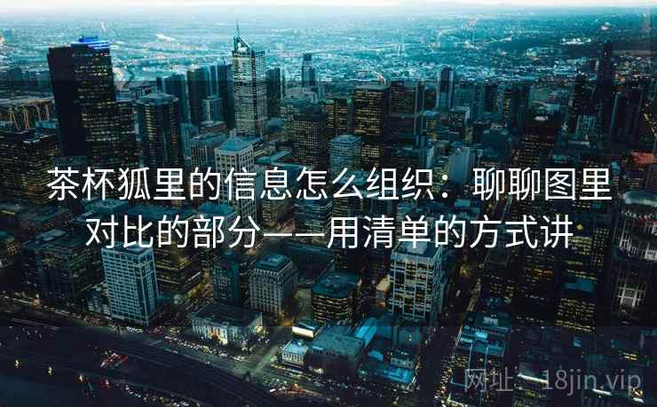 茶杯狐里的信息怎么组织：聊聊图里对比的部分——用清单的方式讲
